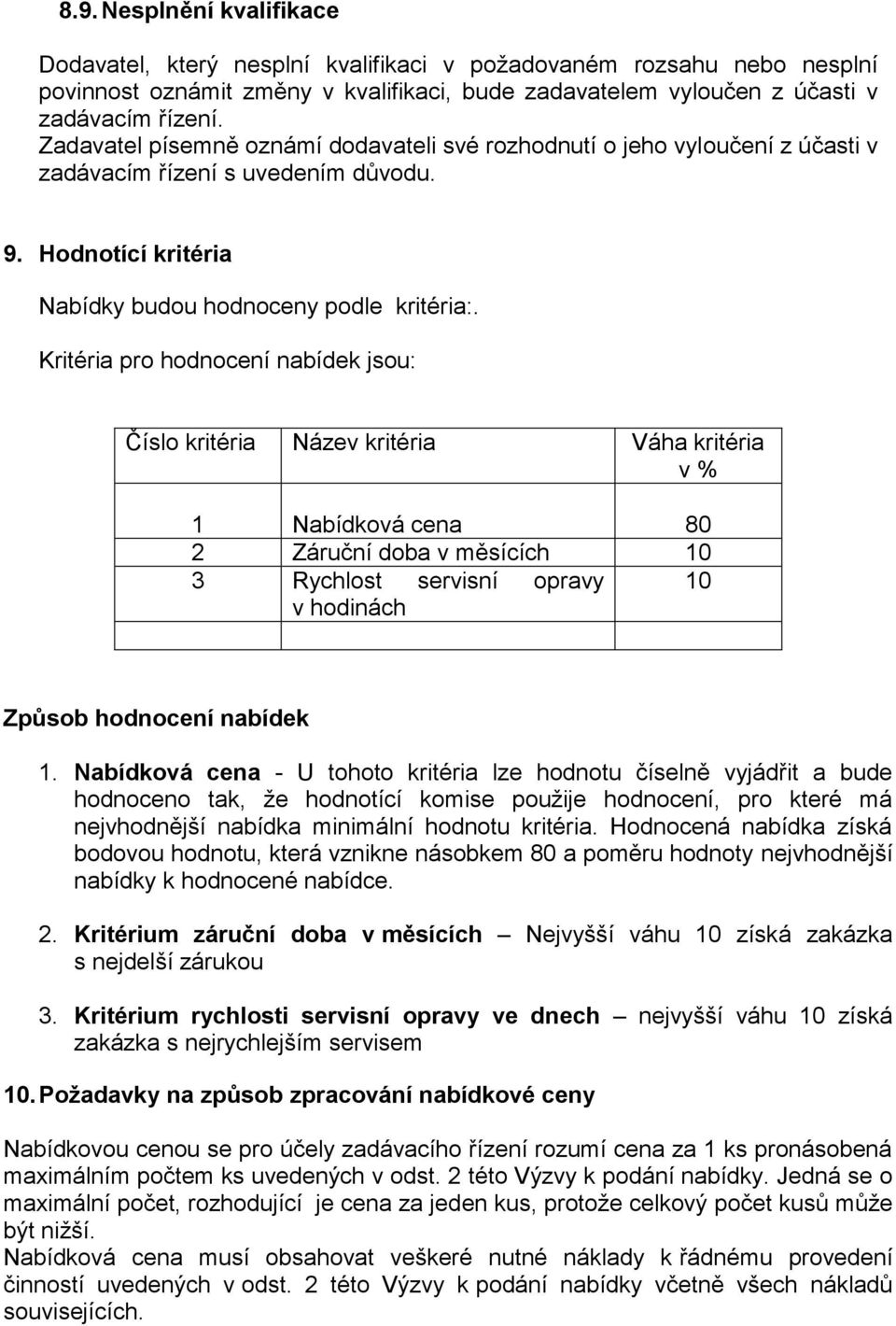 Kritéria pro hodnocení nabídek jsou: Číslo kritéria Název kritéria Váha kritéria v % 1 Nabídková cena 80 2 Záruční doba v měsících 10 3 Rychlost servisní opravy 10 v hodinách Způsob hodnocení nabídek