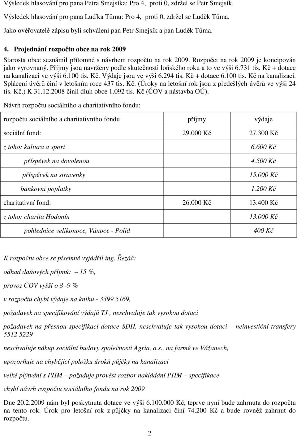 Rozpočet na rok 2009 je koncipován jako vyrovnaný. Příjmy jsou navrženy podle skutečnosti loňského roku a to ve výši 6.731 tis. Kč + dotace na kanalizaci ve výši 6.100 tis. Kč. Výdaje jsou ve výši 6.