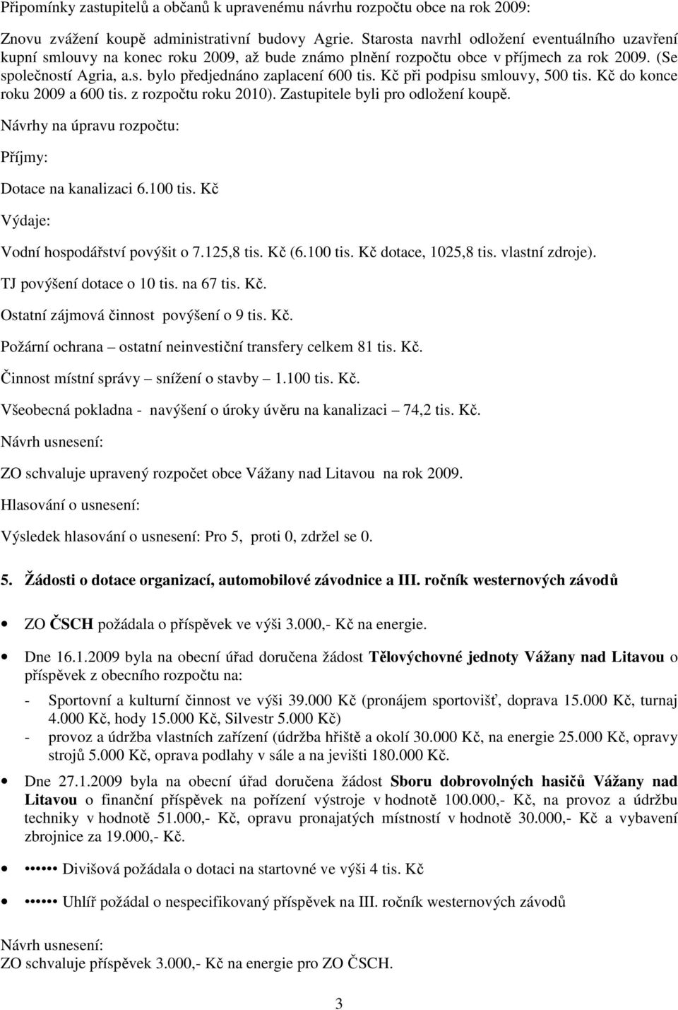 Kč při podpisu smlouvy, 500 tis. Kč do konce roku 2009 a 600 tis. z rozpočtu roku 2010). Zastupitele byli pro odložení koupě. Návrhy na úpravu rozpočtu: Příjmy: Dotace na kanalizaci 6.100 tis.