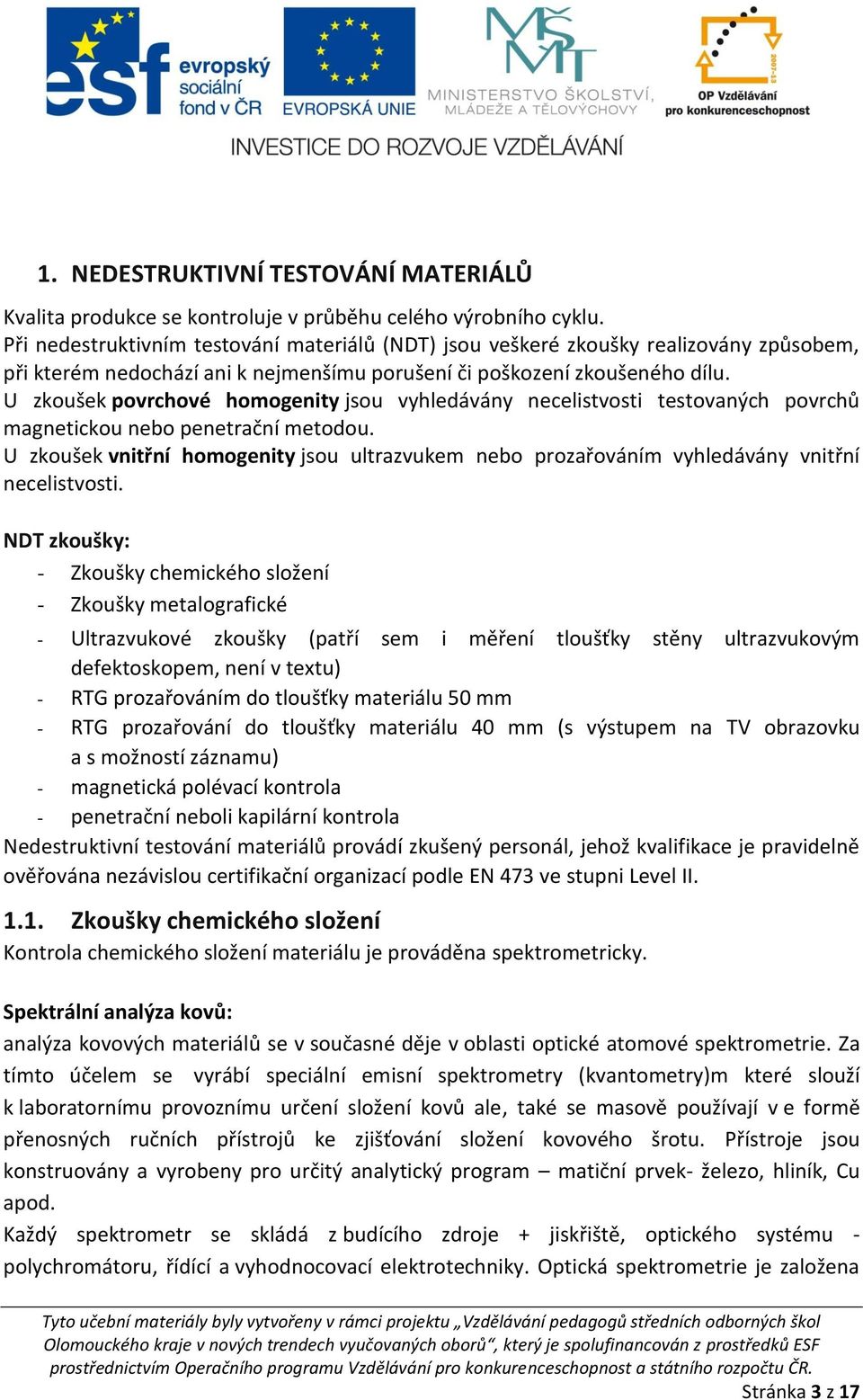 U zkoušek povrchové homogenity jsou vyhledávány necelistvosti testovaných povrchů magnetickou nebo penetrační metodou.