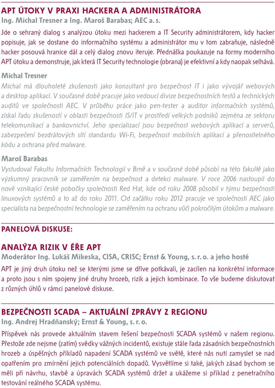 posouvá hranice dál a celý dialog znovu iteruje. Přednáška poukazuje na formy moderního APT útoku a demonstruje, jak která IT Security technologie (obrana) je efektivní a kdy naopak selhává.