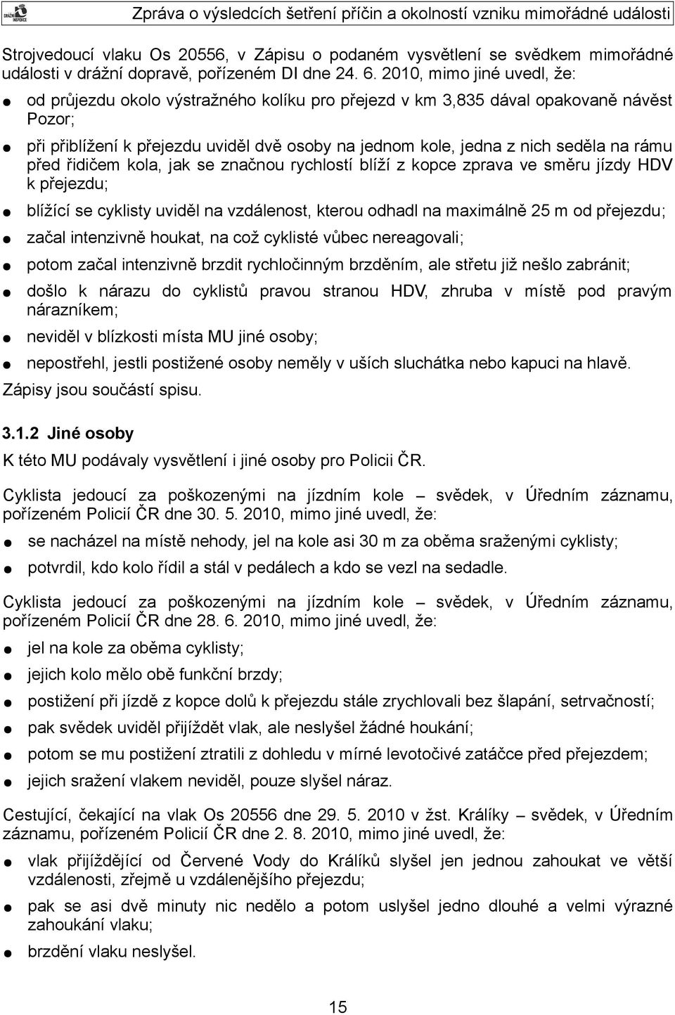 rámu před řidičem kola, jak se značnou rychlostí blíží z kopce zprava ve směru jízdy HDV k přejezdu; blížící se cyklisty uviděl na vzdálenost, kterou odhadl na maximálně 25 m od přejezdu; začal