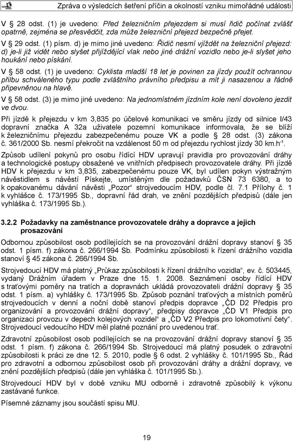 (1) je uvedeno: Cyklista mladší 18 let je povinen za jízdy použít ochrannou přilbu schváleného typu podle zvláštního právního předpisu a mít ji nasazenou a řádně připevněnou na hlavě. V 58 odst.