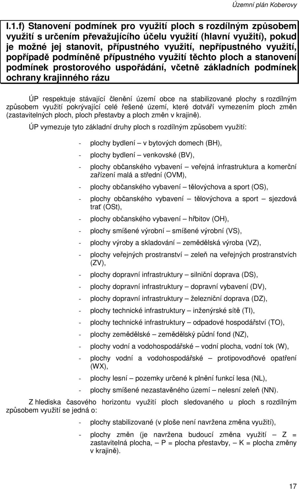 popřípadě podmíněně přípustného využití těchto ploch a stanovení podmínek prostorového uspořádání, včetně základních podmínek ochrany krajinného rázu ÚP respektuje stávající členění území obce na