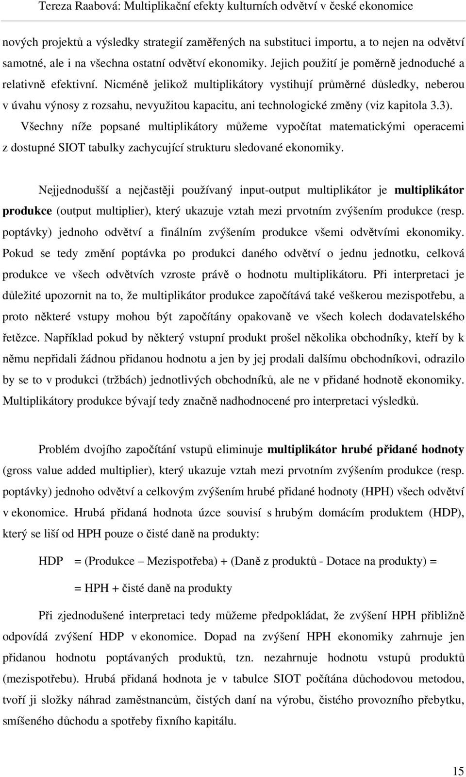 Nicméně jelikož multiplikátory vystihují průměrné důsledky, neberou v úvahu výnosy z rozsahu, nevyužitou kapacitu, ani technologické změny (viz kapitola 3.3).