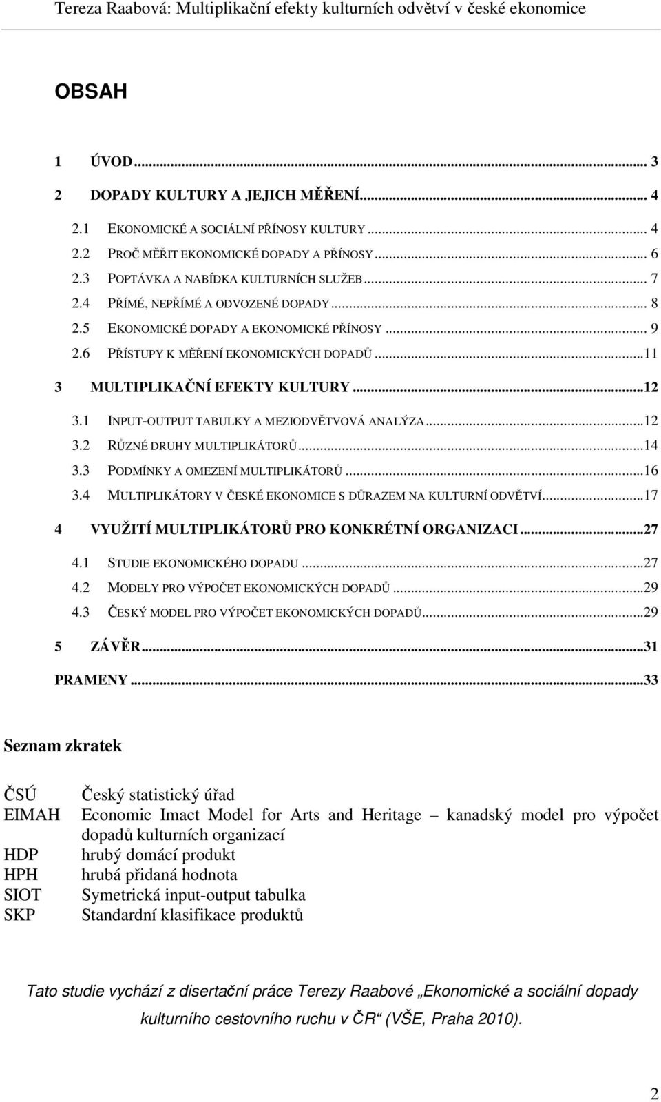 1 INPUT-OUTPUT TABULKY A MEZIODVĚTVOVÁ ANALÝZA...12 3.2 RŮZNÉ DRUHY MULTIPLIKÁTORŮ...14 3.3 PODMÍNKY A OMEZENÍ MULTIPLIKÁTORŮ...16 3.4 MULTIPLIKÁTORY V ČESKÉ EKONOMICE S DŮRAZEM NA KULTURNÍ ODVĚTVÍ.