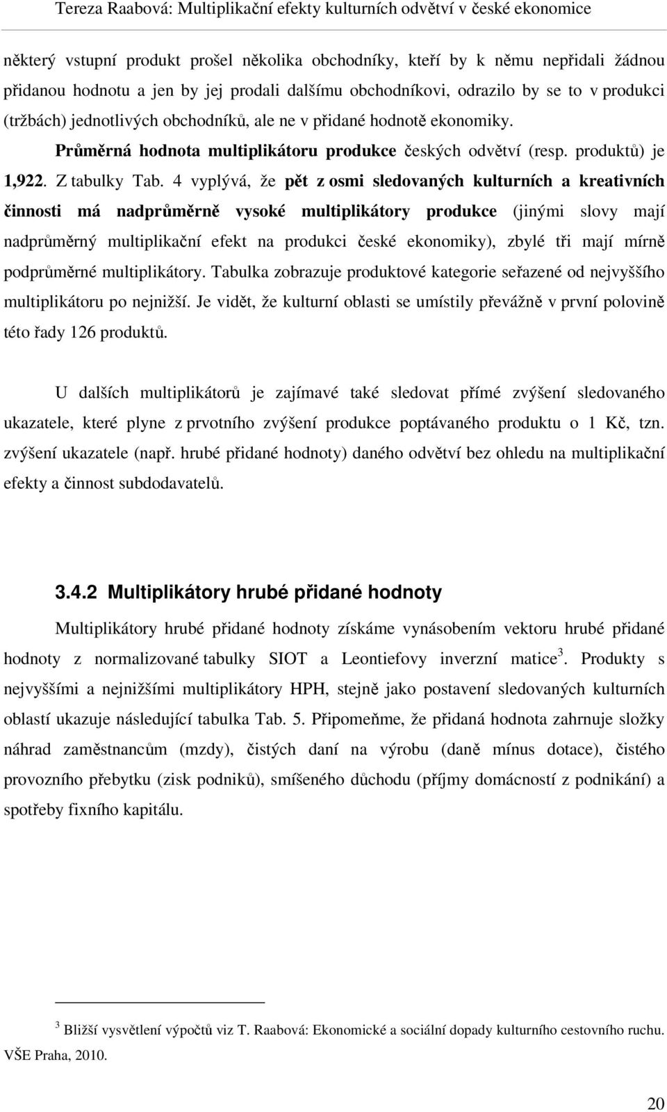 4 vyplývá, že pět z osmi sledovaných kulturních a kreativních činnosti má nadprůměrně vysoké multiplikátory produkce (jinými slovy mají nadprůměrný multiplikační efekt na produkci české ekonomiky),