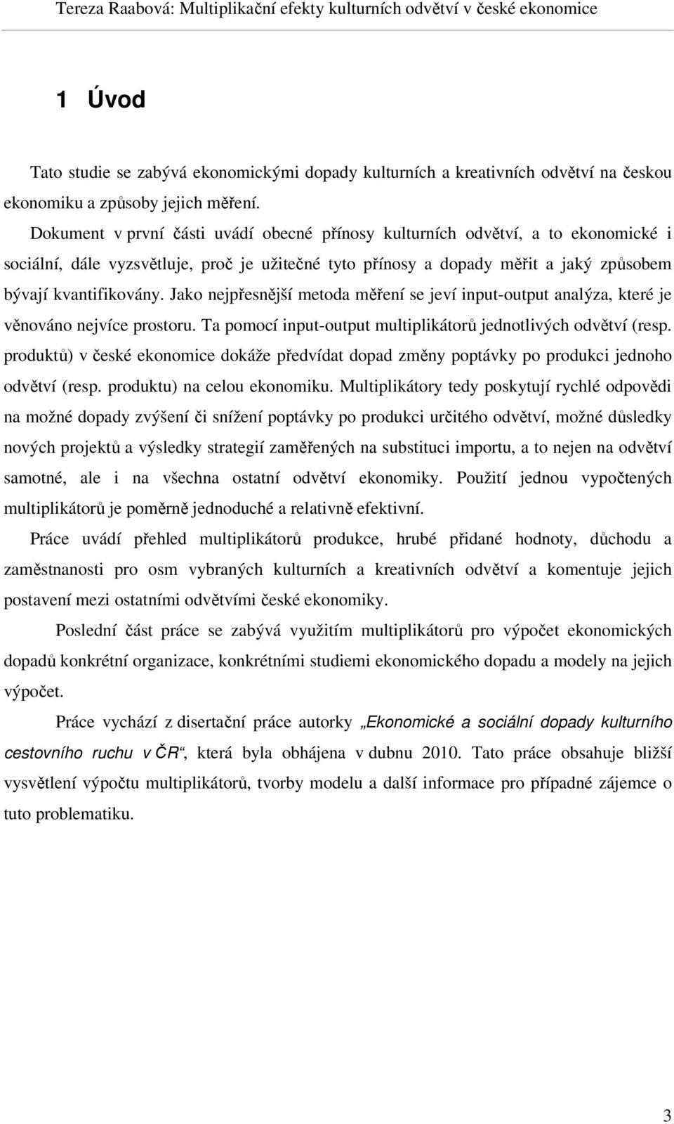 Jako nejpřesnější metoda měření se jeví input-output analýza, které je věnováno nejvíce prostoru. Ta pomocí input-output multiplikátorů jednotlivých odvětví (resp.