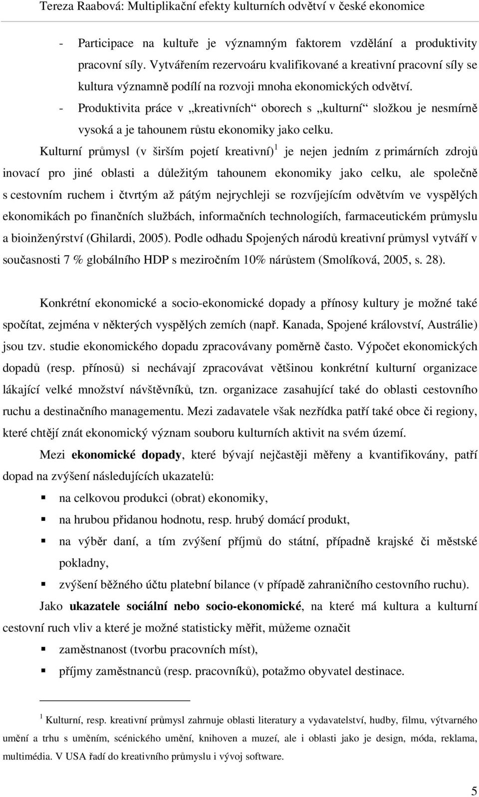 - Produktivita práce v kreativních oborech s kulturní složkou je nesmírně vysoká a je tahounem růstu ekonomiky jako celku.