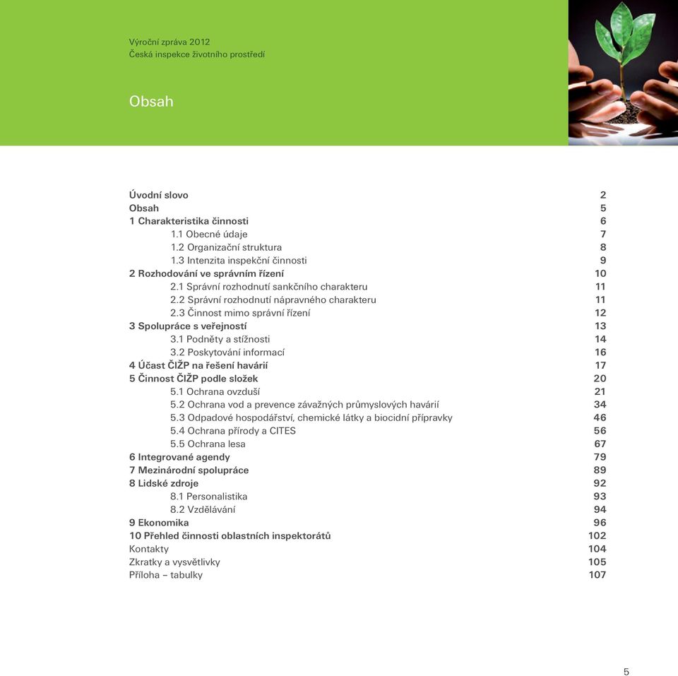 2 Poskytování informací 16 4 Účast ČIŽP na řešení havárií 17 5 Činnost ČIŽP podle složek 20 5.1 Ochrana ovzduší 21 5.2 Ochrana vod a prevence závažných průmyslových havárií 34 5.