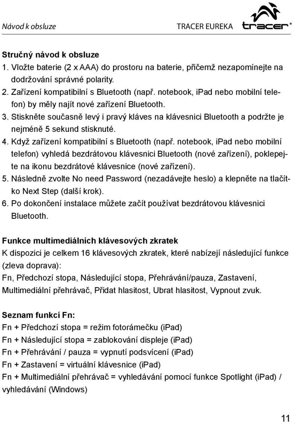 Když zařízení kompatibilní s Bluetooth (např. notebook, ipad nebo mobilní telefon) vyhledá bezdrátovou klávesnici Bluetooth (nové zařízení), poklepejte na ikonu bezdrátové klávesnice (nové zařízení).