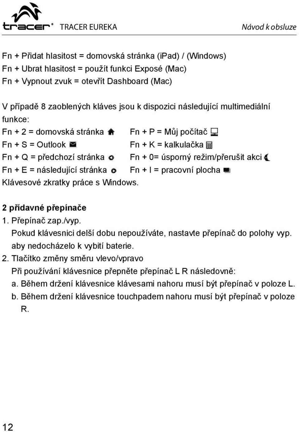 Fn + E = následující stránka Fn + I = pracovní plocha Klávesové zkratky práce s Windows. 2 přídavné přepínače 1. Přepínač zap./vyp.