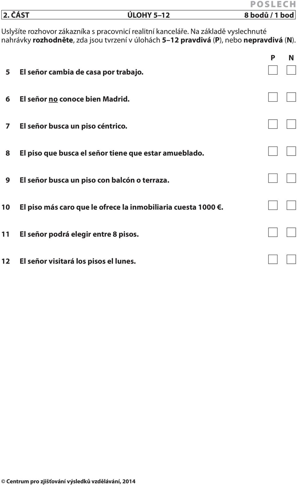 5 El señor cambia de casa por trabajo. P N 6 El señor no conoce bien Madrid. 7 El señor busca un piso céntrico.