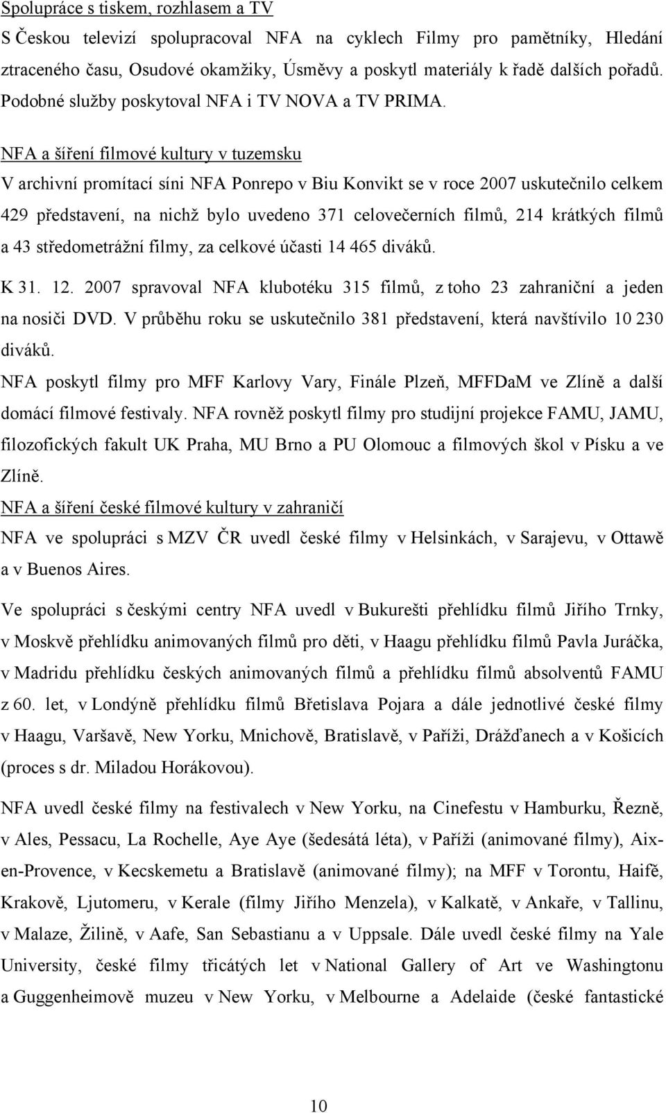 NFA a šíření filmové kultury v tuzemsku V archivní promítací síni NFA Ponrepo v Biu Konvikt se v roce 2007 uskutečnilo celkem 429 představení, na nichž bylo uvedeno 371 celovečerních filmů, 214