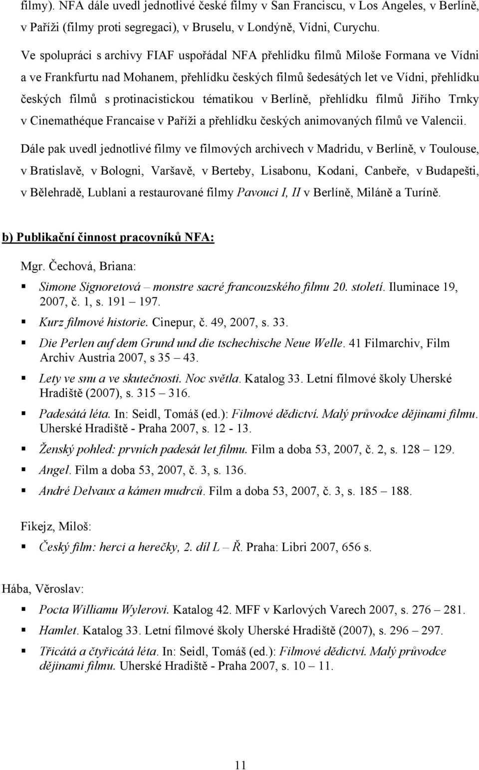 protinacistickou tématikou v Berlíně, přehlídku filmů Jiřího Trnky v Cinemathéque Francaise v Paříži a přehlídku českých animovaných filmů ve Valencii.