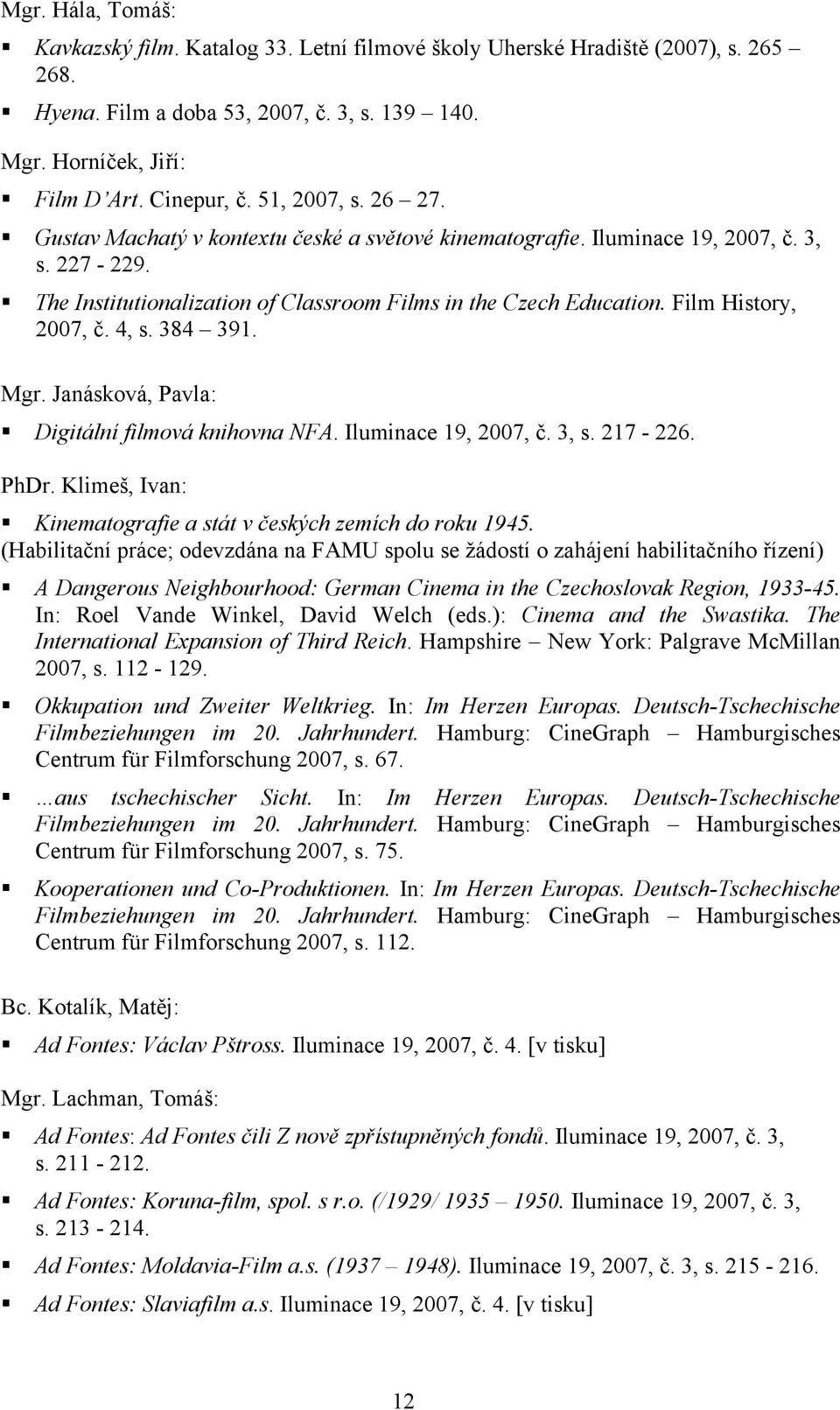 Film History, 2007, č. 4, s. 384 391. Mgr. Janásková, Pavla: Digitální filmová knihovna NFA. Iluminace 19, 2007, č. 3, s. 217-226. PhDr.