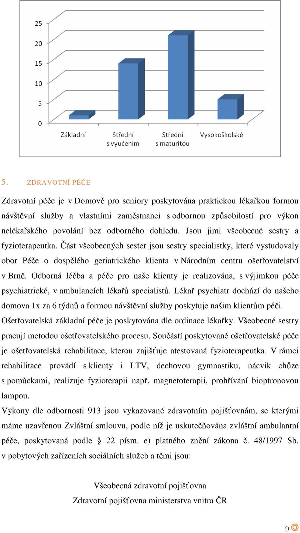 Část všeobecných sester jsou sestry specialistky, které vystudovaly obor Péče o dospělého geriatrického klienta v Národním centru ošetřovatelství v Brně.