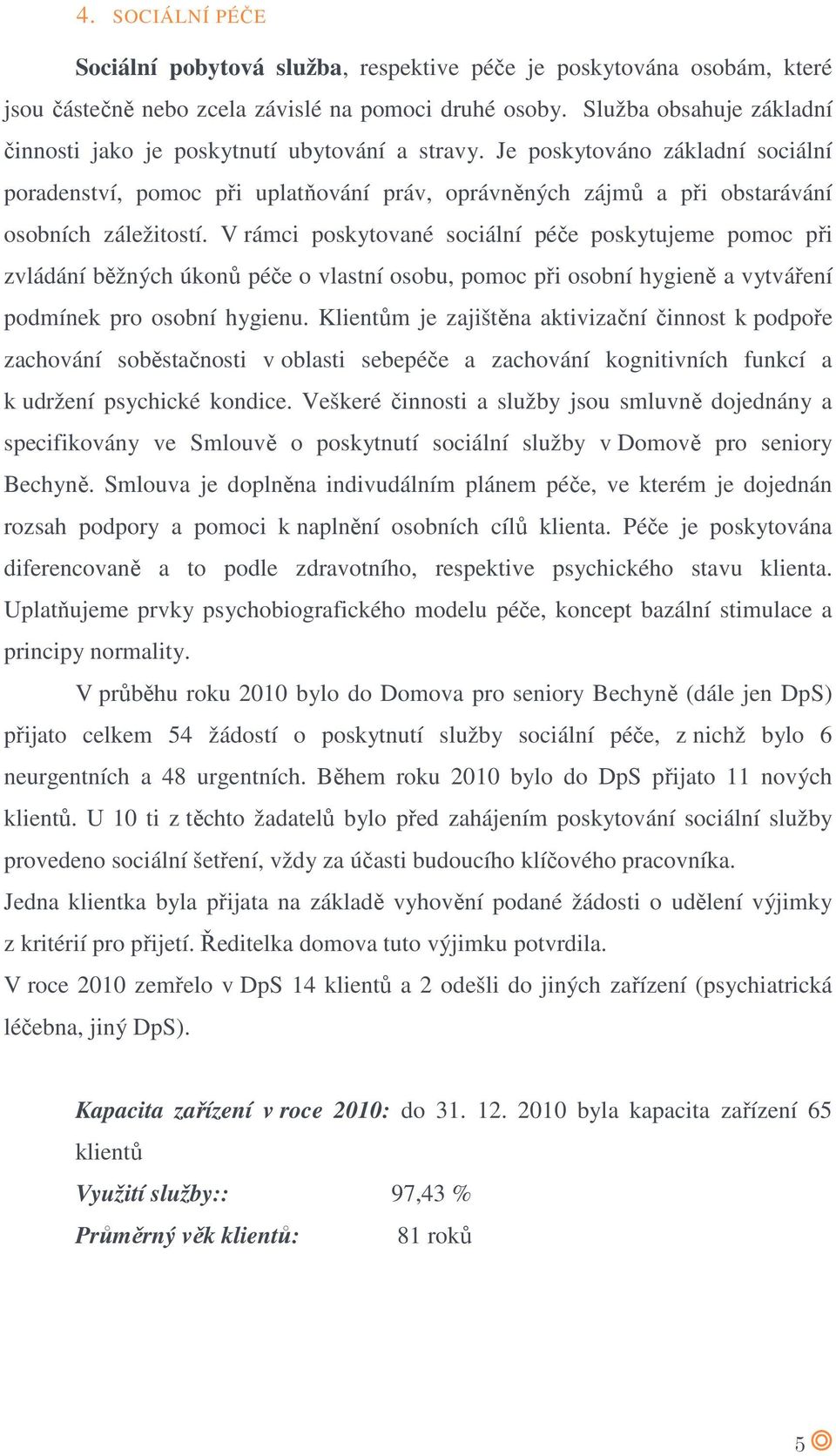 Je poskytováno základní sociální poradenství, pomoc při uplatňování práv, oprávněných zájmů a při obstarávání osobních záležitostí.