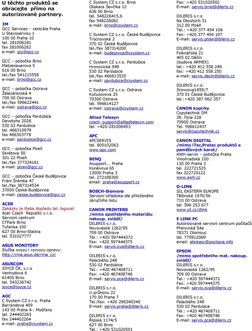 244402263 fax 244402264 e-mail: praha@csystem.cz C System CZ s.r.o. Brno Otakara Ševčíka 12 636 00 Brno tel. 548226415,6 fax 548226082 e-mail: brno@csystem.cz C System CZ s.r.o. České Budějovice Trocnovská 2 370 02 České Budějovice tel.