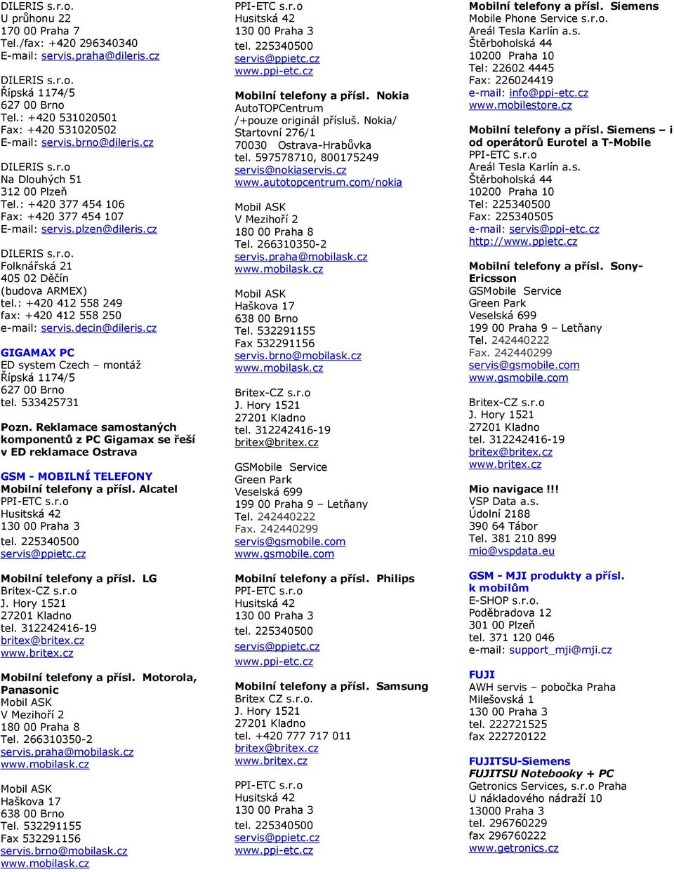 532291155 Fax 532291156 servis.brno@mobilask.cz Mobilní telefony a přísl. Nokia AutoTOPCentrum /+pouze originál přísluš. Nokia/ Startovní 276/1 70030 Ostrava-Hrabůvka tel.
