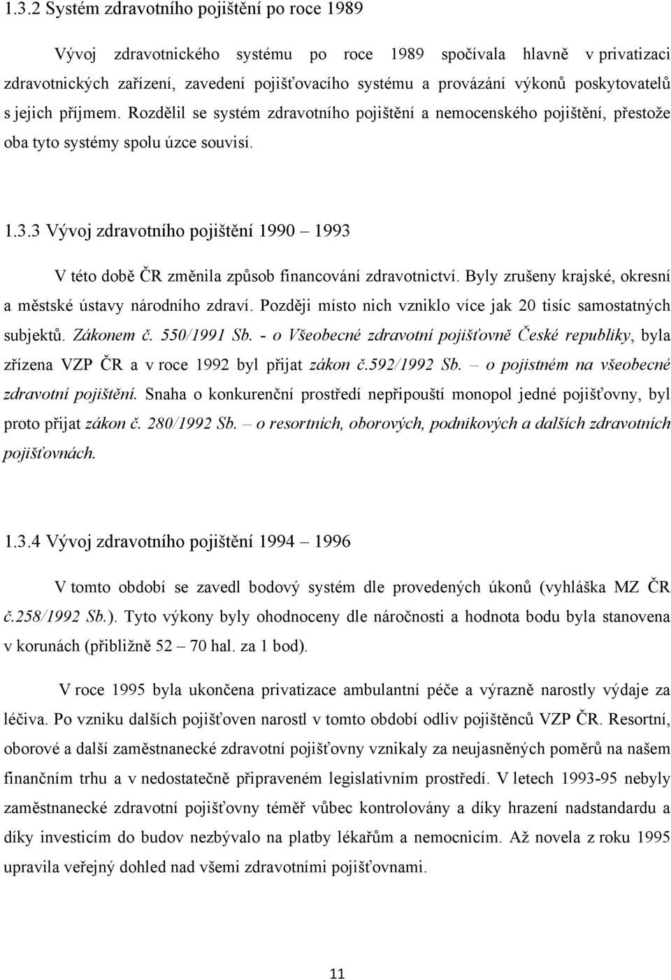 3 Vývoj zdravotního pojištění 1990 1993 V této době ČR změnila způsob financování zdravotnictví. Byly zrušeny krajské, okresní a městské ústavy národního zdraví.