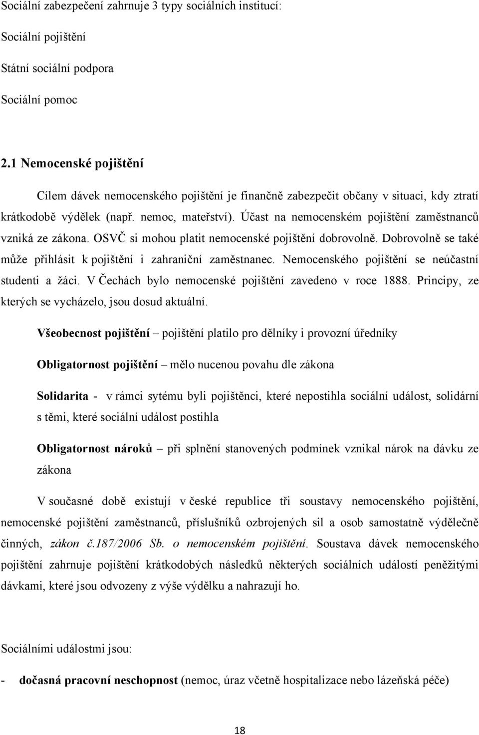 Účast na nemocenském pojištění zaměstnanců vzniká ze zákona. OSVČ si mohou platit nemocenské pojištění dobrovolně. Dobrovolně se také můţe přihlásit k pojištění i zahraniční zaměstnanec.