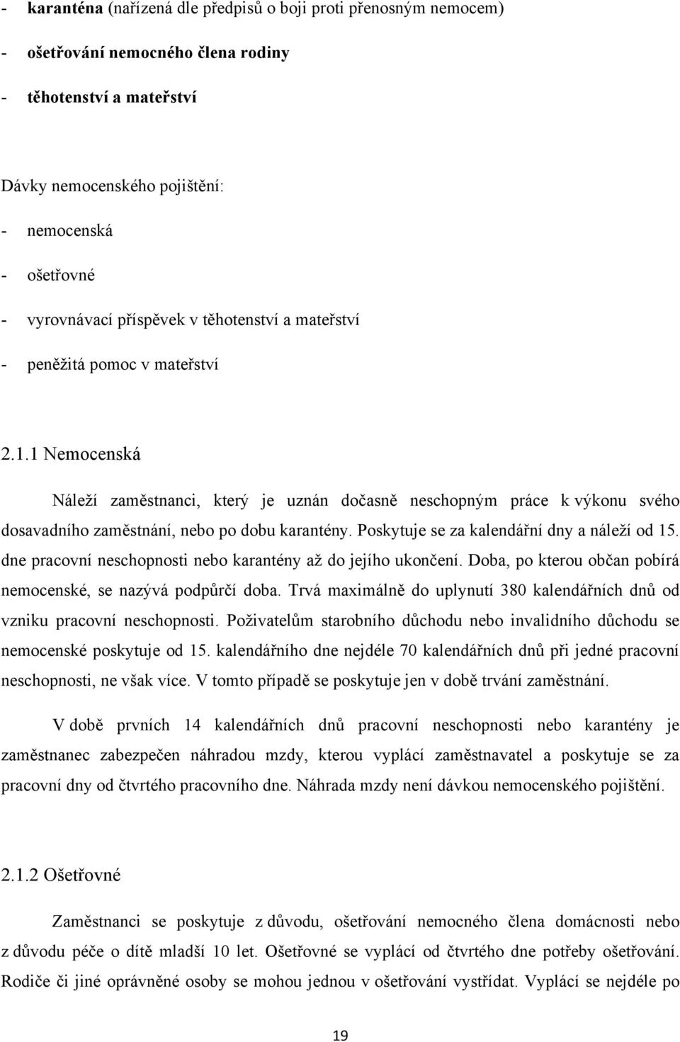 1 Nemocenská Náleţí zaměstnanci, který je uznán dočasně neschopným práce k výkonu svého dosavadního zaměstnání, nebo po dobu karantény. Poskytuje se za kalendářní dny a náleţí od 15.