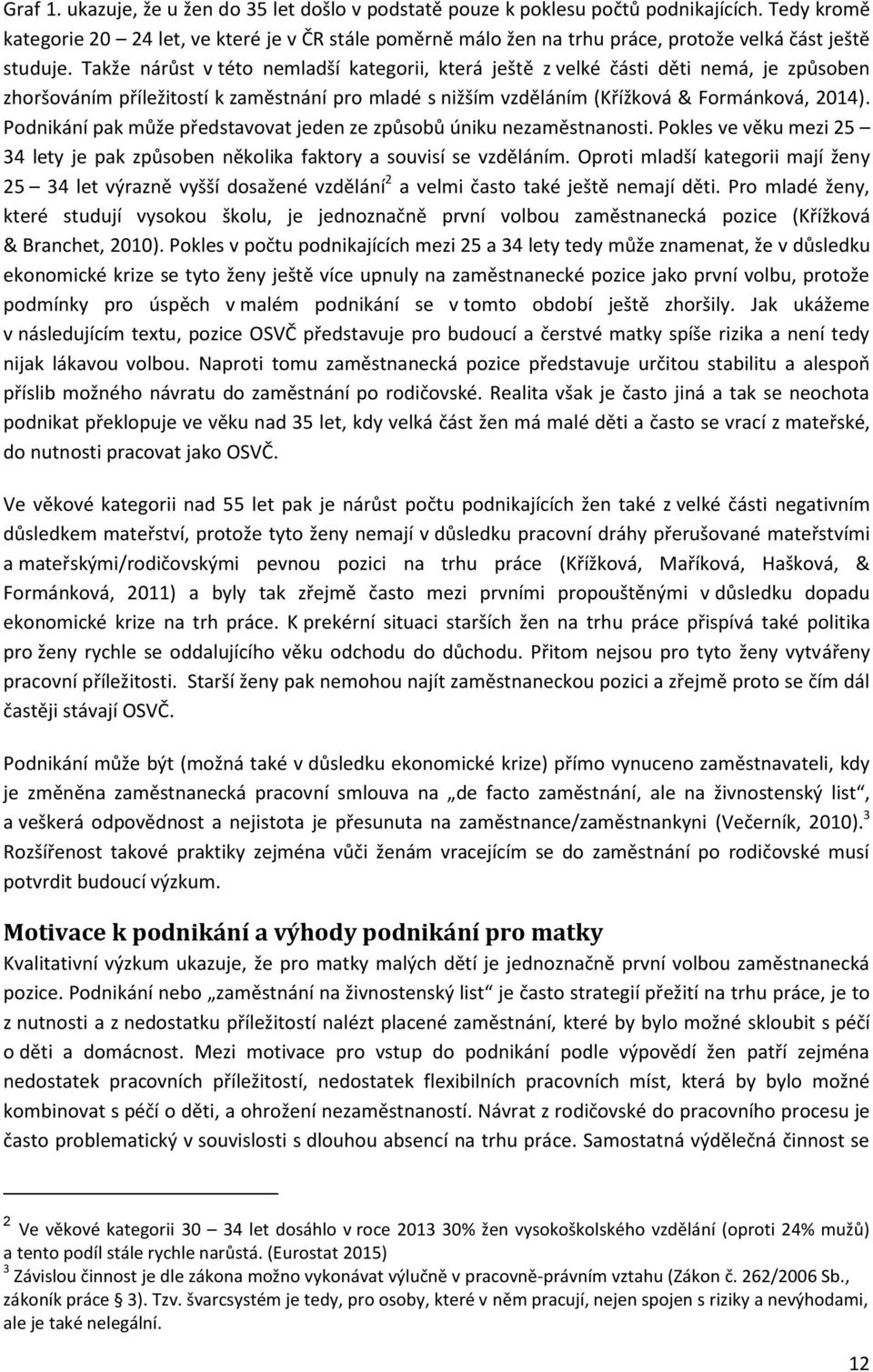 Takže nárůst v této nemladší kategorii, která ještě z velké části děti nemá, je způsoben zhoršováním příležitostí k zaměstnání pro mladé s nižším vzděláním (Křížková & Formánková, 2014).