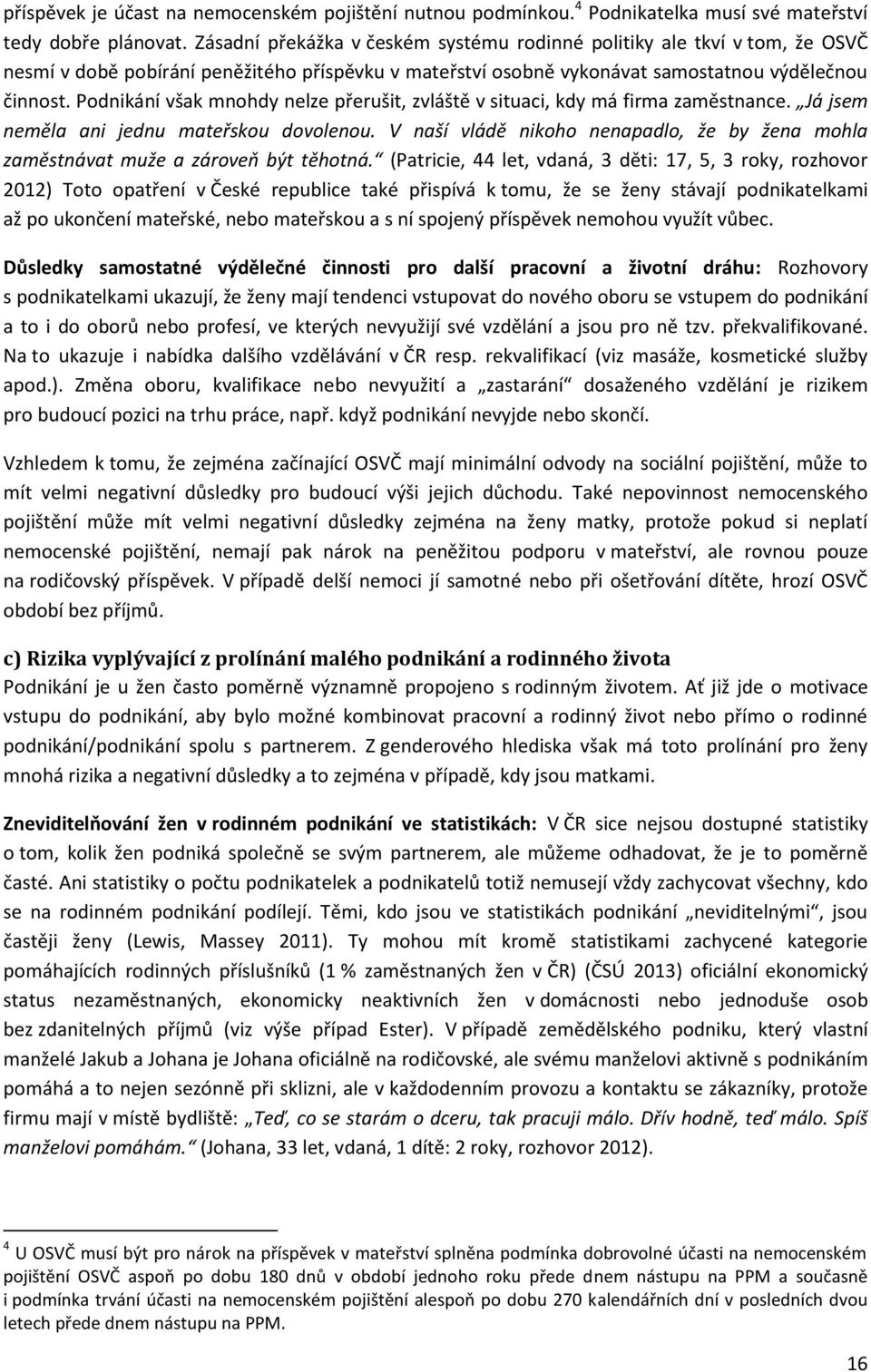 Podnikání však mnohdy nelze přerušit, zvláště v situaci, kdy má firma zaměstnance. Já jsem neměla ani jednu mateřskou dovolenou.