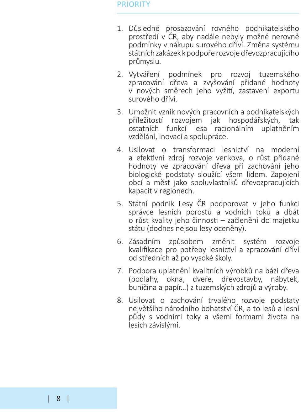 Vytváření podmínek pro rozvoj tuzemského zpracování dřeva a zvyšování přidané hodnoty v nových směrech jeho vyžití, zastavení exportu surového dříví. 3.