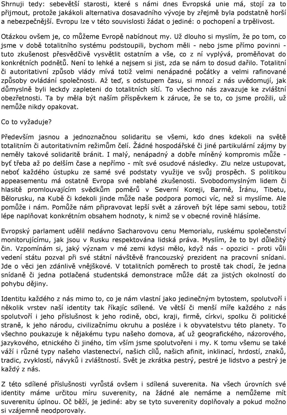 Už dlouho si myslím, že po tom, co jsme v době totalitního systému podstoupili, bychom měli - nebo jsme přímo povinni - tuto zkušenost přesvědčivě vysvětlit ostatním a vše, co z ní vyplývá,