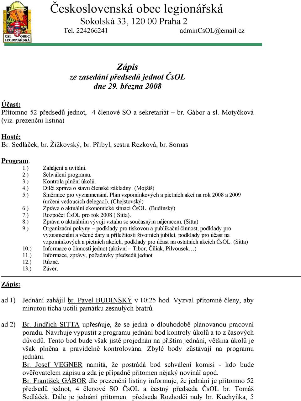 Sornas Program: 1.) Zahájení a uvítání. 2.) Schválení programu. 3.) Kontrola plnění úkolů. 4.) Dílčí zpráva o stavu členské základny. (Mojžíš) 5.) Směrnice pro vyznamenání.