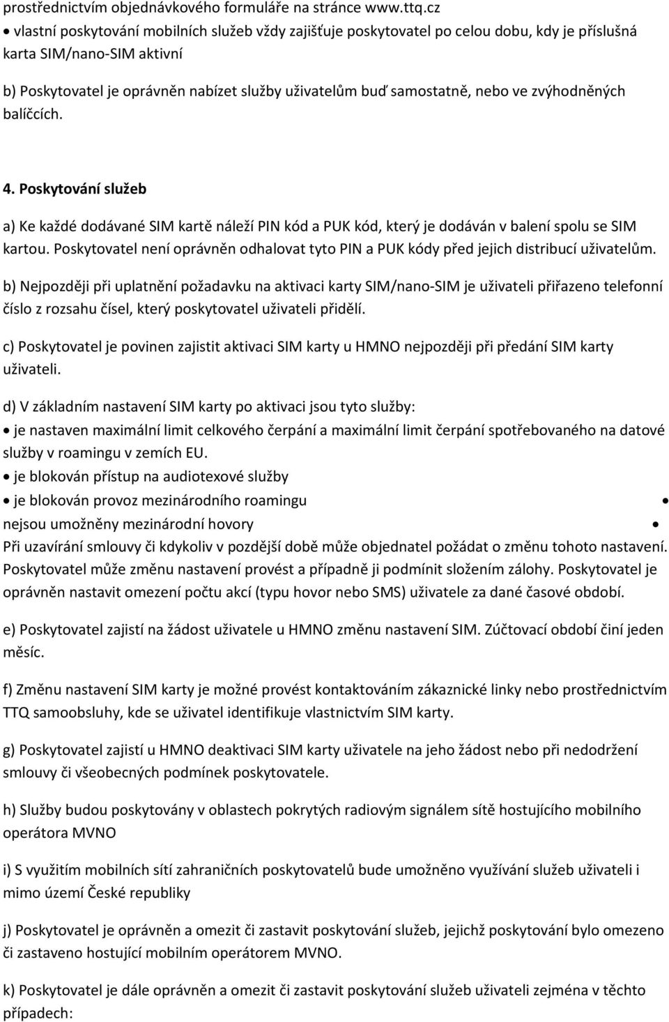 nebo ve zvýhodněných balíčcích. 4. Poskytování služeb a) Ke každé dodávané SIM kartě náleží PIN kód a PUK kód, který je dodáván v balení spolu se SIM kartou.