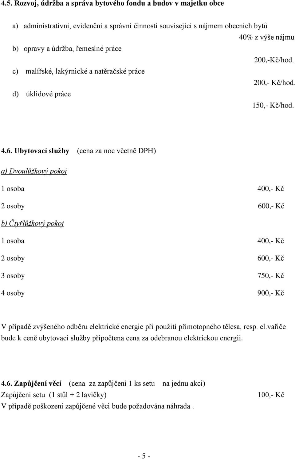 Ubytovací služby (cena za noc včetně DPH) a) Dvoulůžkový pokoj 1 osoba 400,- Kč 2 osoby 600,- Kč b) Čtyřlůžkový pokoj 1 osoba 400,- Kč 2 osoby 600,- Kč 3 osoby 750,- Kč 4 osoby 900,- Kč V případě