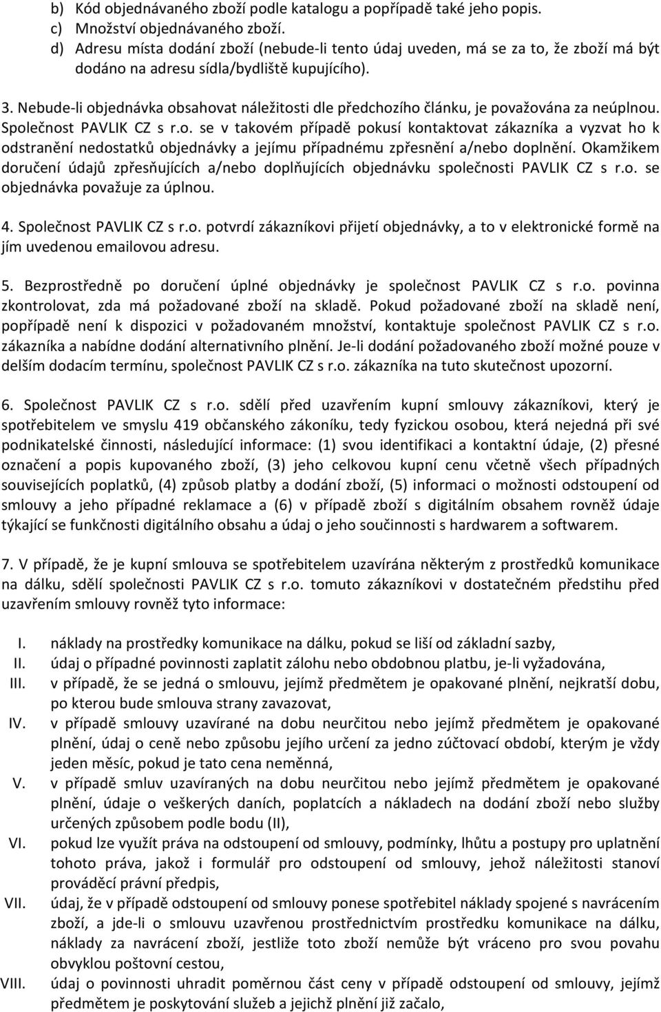 Nebude-li objednávka obsahovat náležitosti dle předchozího článku, je považována za neúplnou. Společnost PAVLIK CZ s r.o. se v takovém případě pokusí kontaktovat zákazníka a vyzvat ho k odstranění nedostatků objednávky a jejímu případnému zpřesnění a/nebo doplnění.