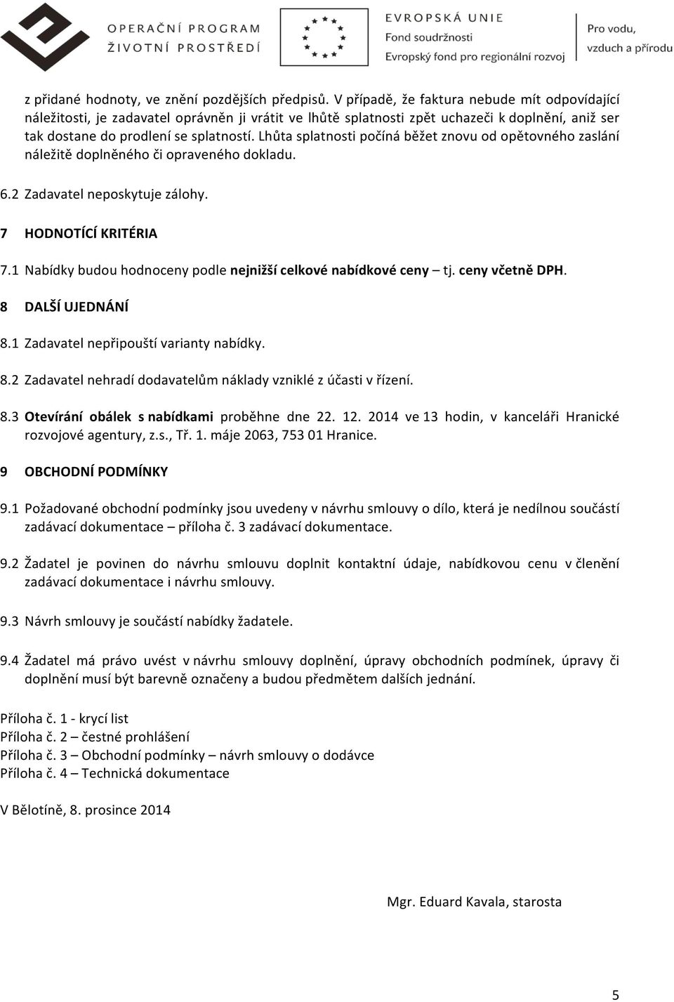 Lhůta splatnosti počíná běžet znovu od opětovného zaslání náležitě doplněného či opraveného dokladu. 6.2 Zadavatel neposkytuje zálohy. 7 HODNOTÍCÍ KRITÉRIA 7.