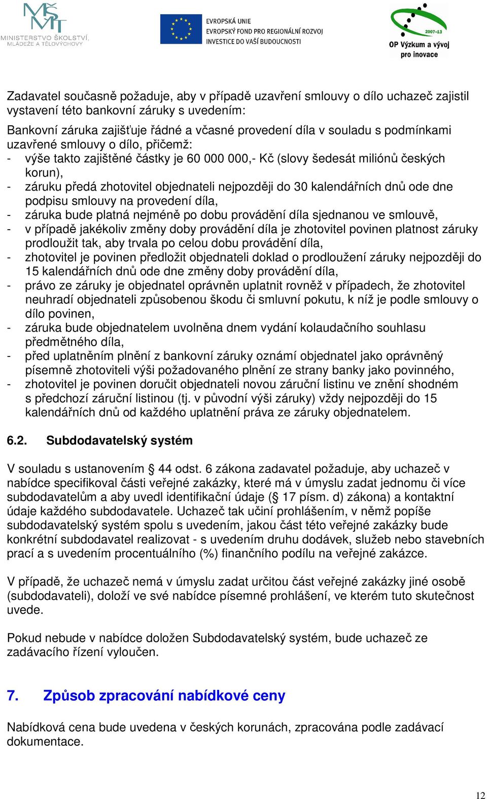 kalendářních dnů ode dne podpisu smlouvy na provedení díla, - záruka bude platná nejméně po dobu provádění díla sjednanou ve smlouvě, - v případě jakékoliv změny doby provádění díla je zhotovitel