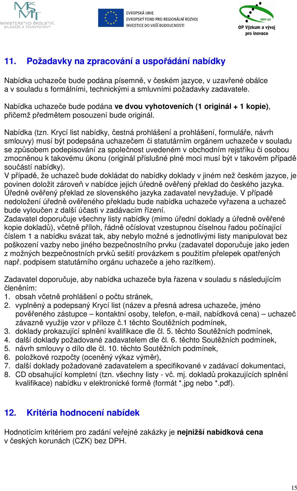 Krycí list nabídky, čestná prohlášení a prohlášení, formuláře, návrh smlouvy) musí být podepsána uchazečem či statutárním orgánem uchazeče v souladu se způsobem podepisování za společnost uvedeném v