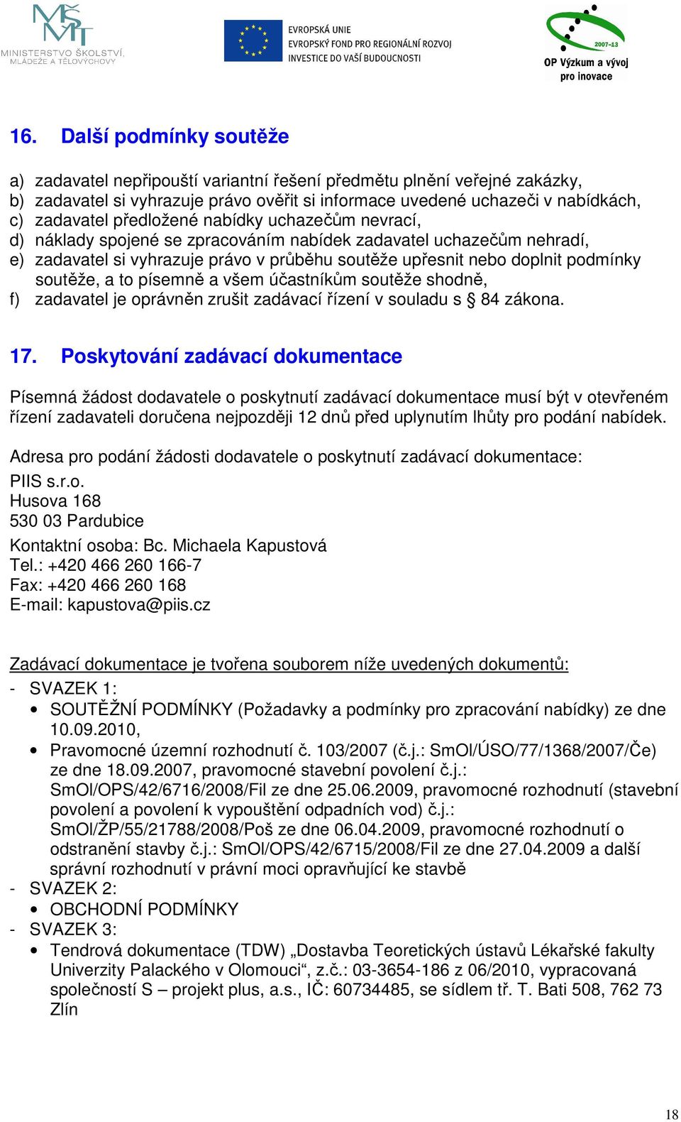 a to písemně a všem účastníkům soutěže shodně, f) zadavatel je oprávněn zrušit zadávací řízení v souladu s 84 zákona. 17.