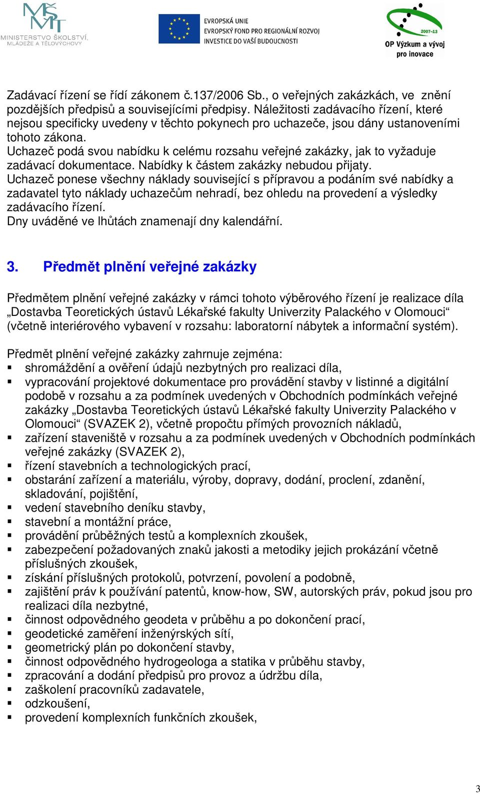 Uchazeč podá svou nabídku k celému rozsahu veřejné zakázky, jak to vyžaduje zadávací dokumentace. Nabídky k částem zakázky nebudou přijaty.