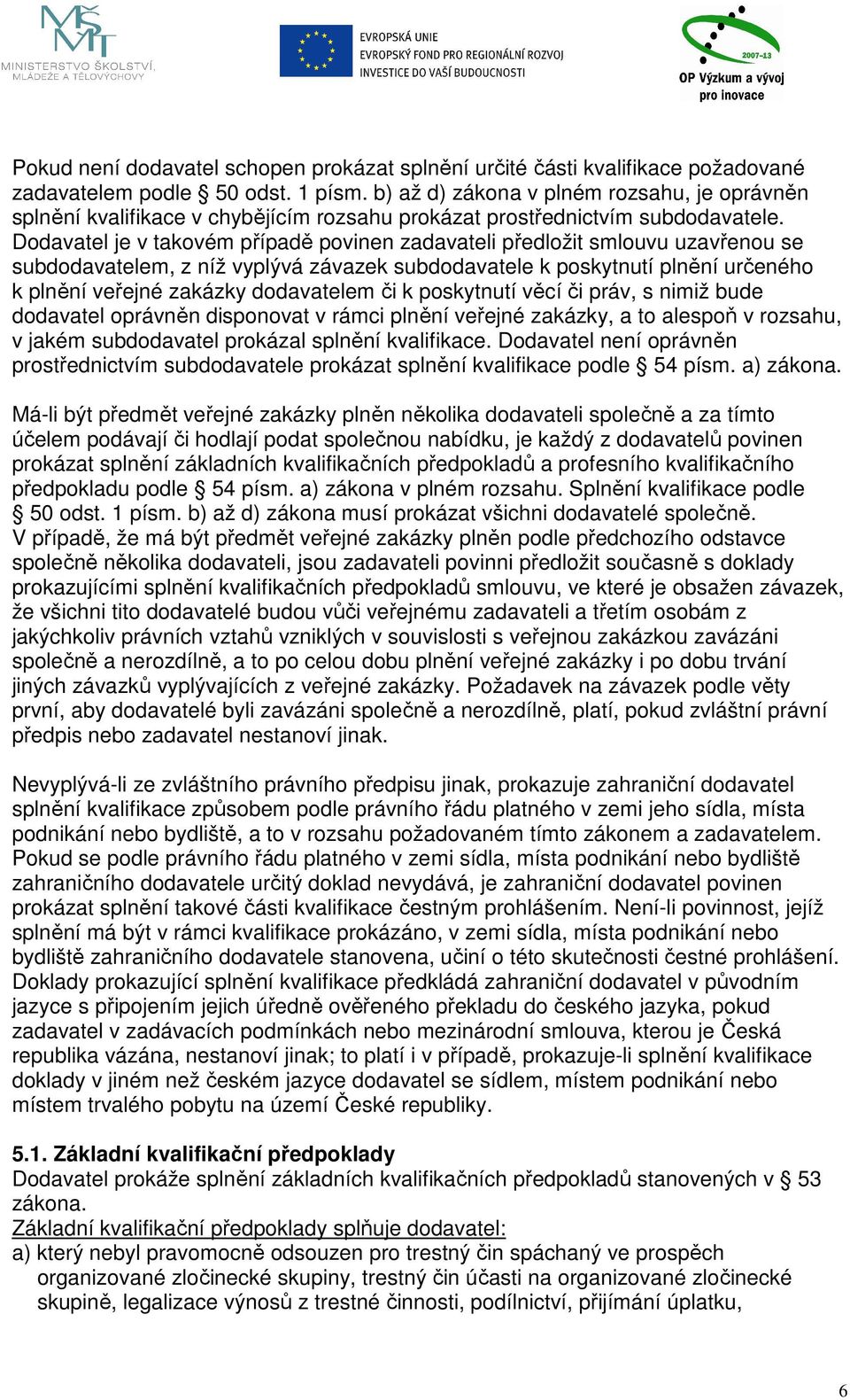 Dodavatel je v takovém případě povinen zadavateli předložit smlouvu uzavřenou se subdodavatelem, z níž vyplývá závazek subdodavatele k poskytnutí plnění určeného k plnění veřejné zakázky dodavatelem