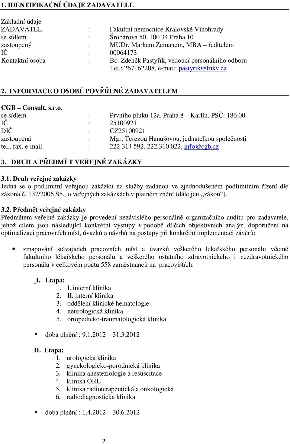 INFORMACE O OSOBĚ POVĚŘENÉ ZADAVATELEM CGB Consult, s.r.o. se sídlem : Prvního pluku 12a, Praha 8 Karlín, PSČ: 186 00 IČ : 25100921 DIČ : CZ25100921 zastoupená : Mgr.