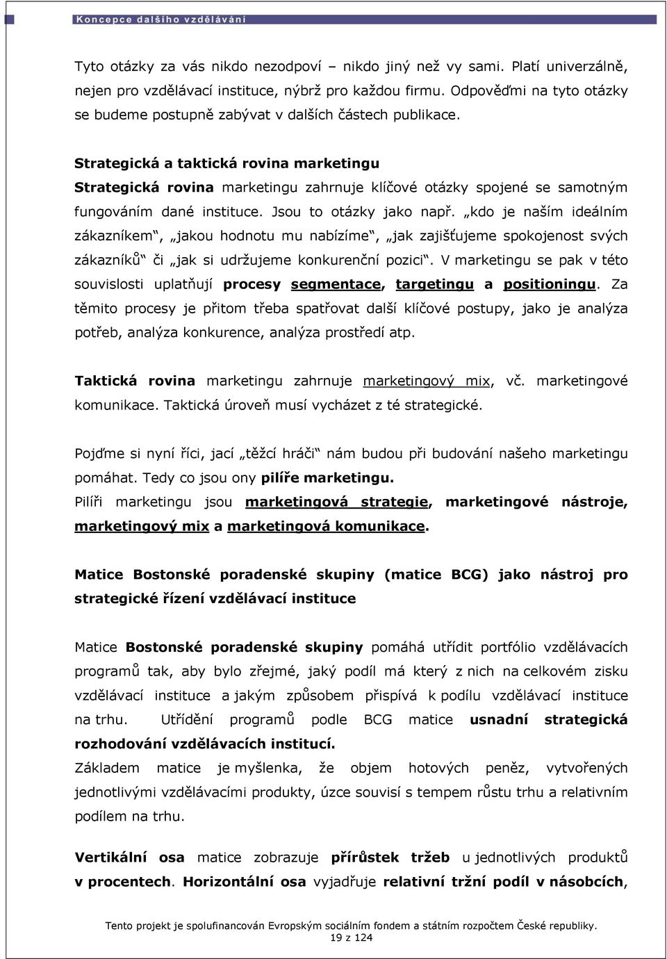 Strategická a taktická rovina marketingu Strategická rovina marketingu zahrnuje klíčové otázky spojené se samotným fungováním dané instituce. Jsou to otázky jako např.