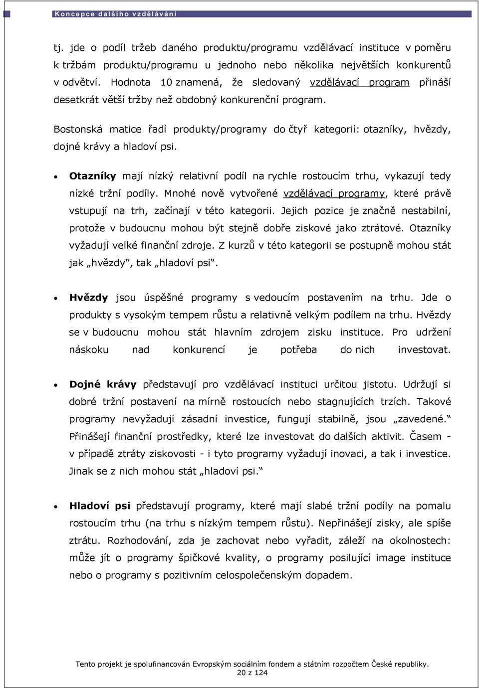 Bostonská matice řadí produkty/programy do čtyř kategorií: otazníky, hvězdy, dojné krávy a hladoví psi. Otazníky mají nízký relativní podíl na rychle rostoucím trhu, vykazují tedy nízké tržní podíly.