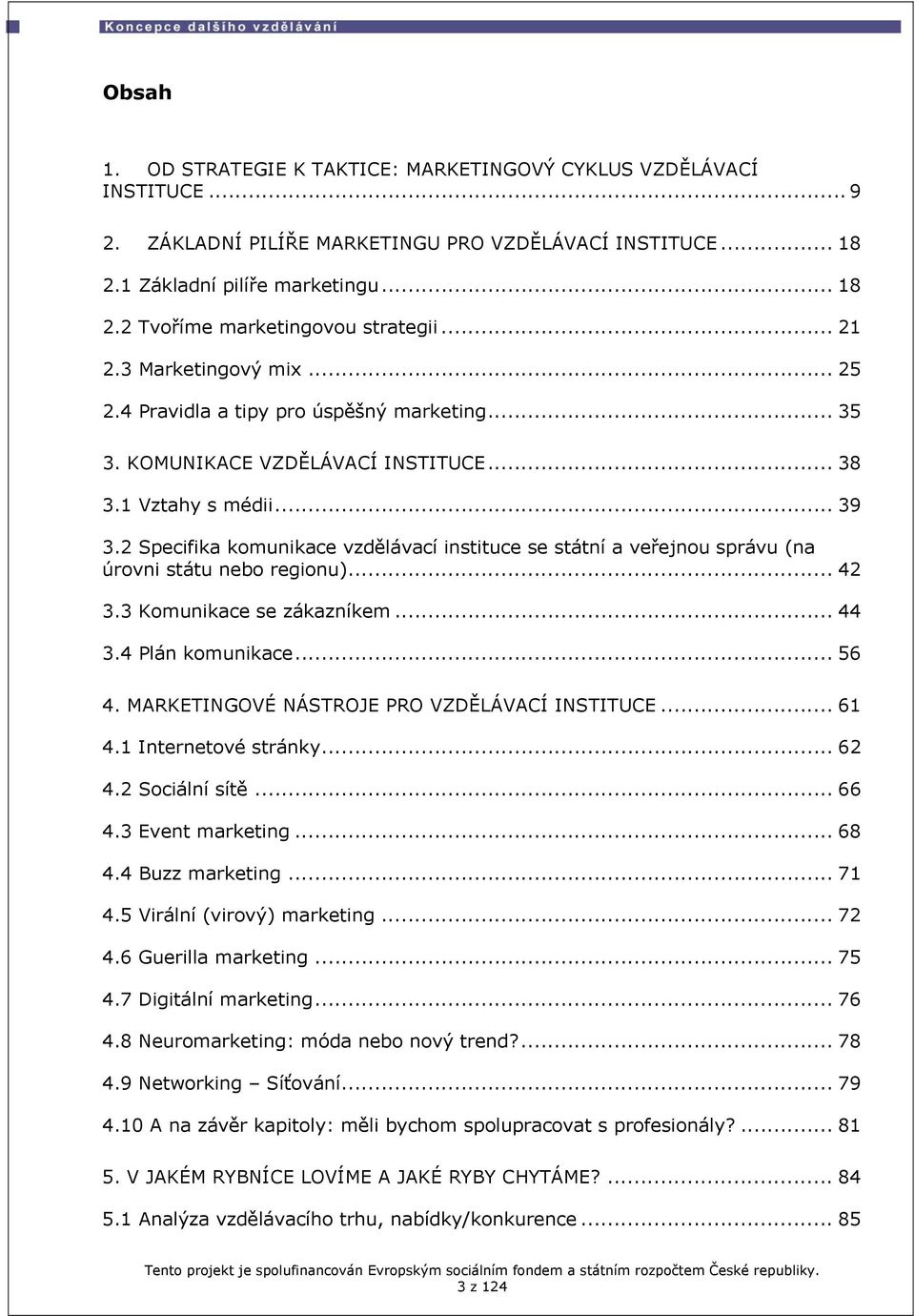 2 Specifika komunikace vzdělávací instituce se státní a veřejnou správu (na úrovni státu nebo regionu)... 42 3.3 Komunikace se zákazníkem... 44 3.4 Plán komunikace... 56 4.