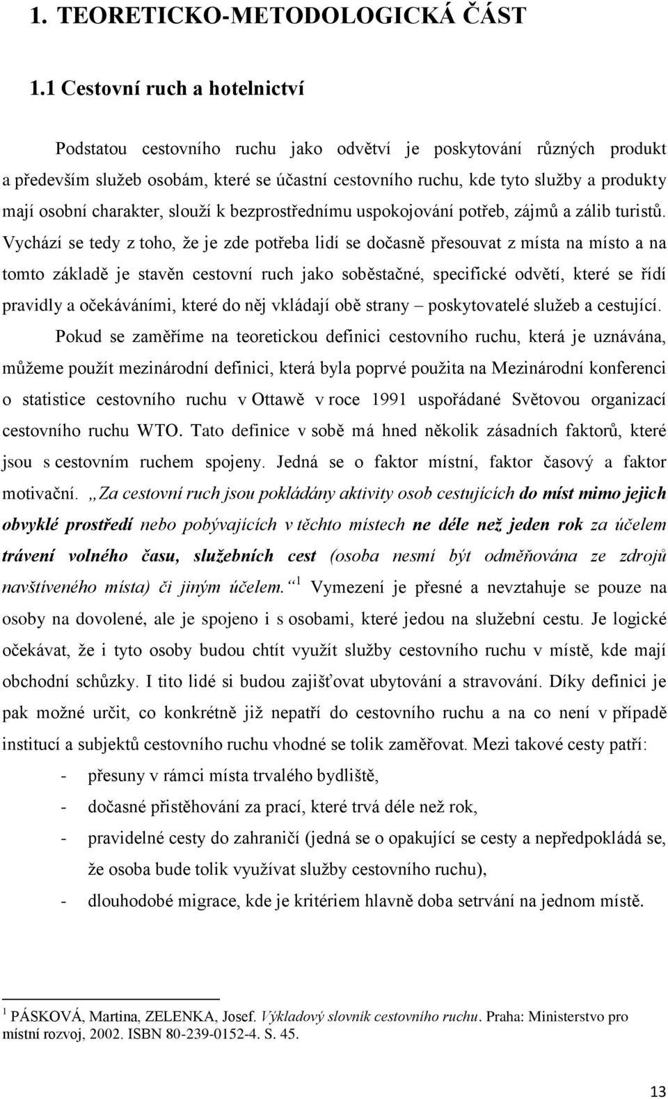 osobní charakter, slouží k bezprostřednímu uspokojování potřeb, zájmů a zálib turistů.