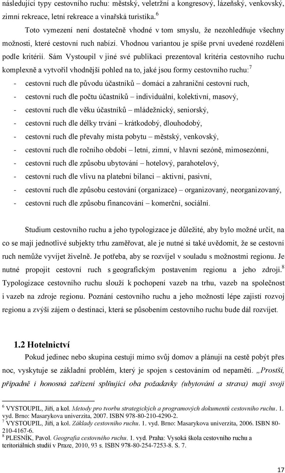 Sám Vystoupil v jiné své publikaci prezentoval kritéria cestovního ruchu komplexně a vytvořil vhodnější pohled na to, jaké jsou formy cestovního ruchu: 7 - cestovní ruch dle původu účastníků domácí a