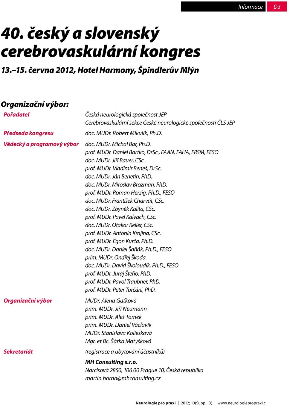 sekce České neurologické společnosti ČLS JEP doc. MUDr. Robert Mikulík, Ph.D. doc. MUDr. Michal Bar, Ph.D. prof. MUDr. Daniel Bartko, DrSc., FAAN, FAHA, FRSM, FESO doc. MUDr. Jiří Bauer, CSc. prof. MUDr. Vladimír Beneš, DrSc.