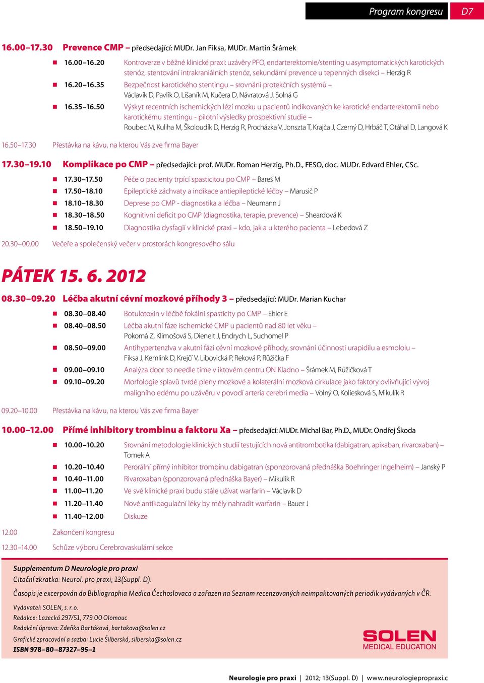 R 16.20 16.35 Bezpečnost karotického stentingu srovnání protekčních systémů Václavík D, Pavlík O, Lišaník M, Kučera D, Návratová J, Solná G 16.35 16.