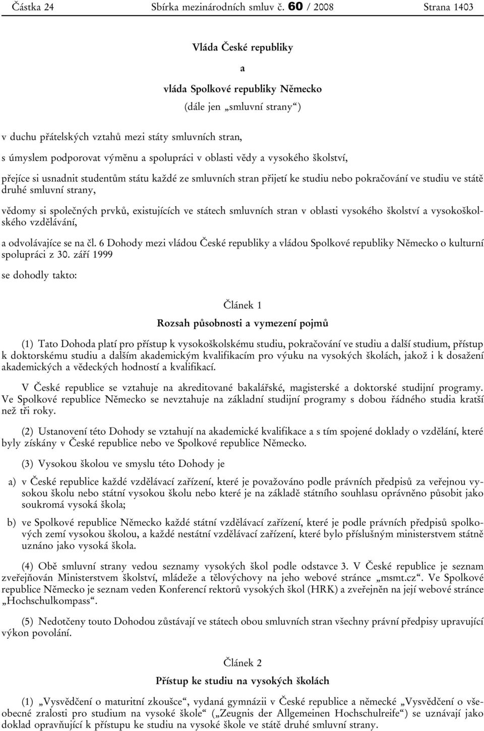 spolupráci v oblasti vědy a vysokého školství, přejíce si usnadnit studentům státu každé ze smluvních stran přijetí ke studiu nebo pokračování ve studiu ve státě druhé smluvní strany, vědomy si